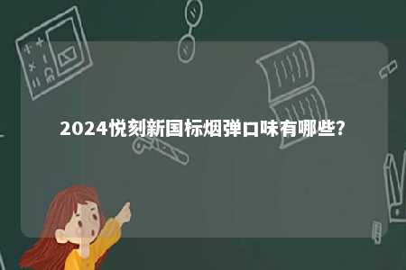 2024悦刻新国标烟弹口味有哪些
	？ 